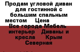 Продам угловой диван для гостинной с большим спальным местом  › Цена ­ 25 000 - Все города Мебель, интерьер » Диваны и кресла   . Крым,Северная